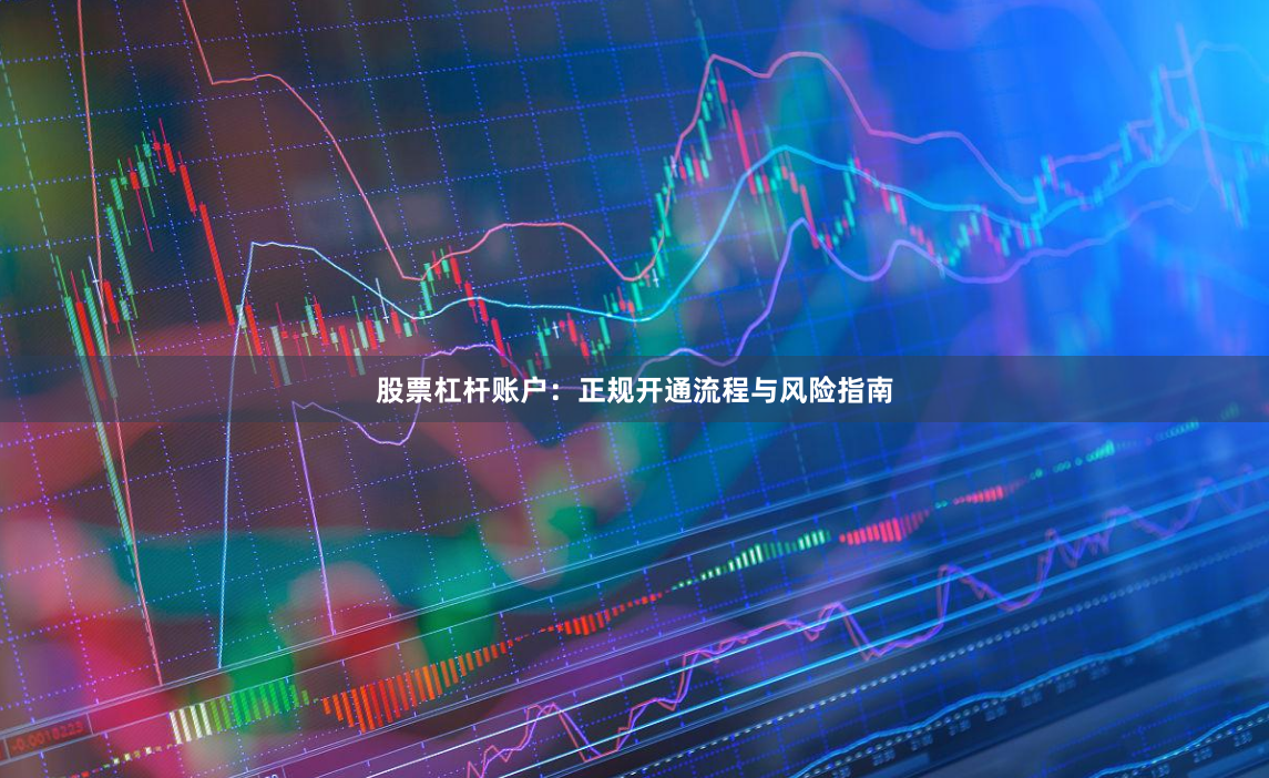 股票杠杆账户：正规开通流程与风险指南