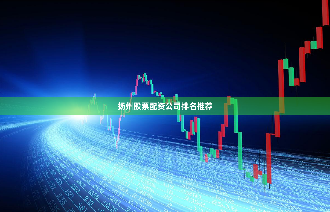 扬州股票配资公司排名推荐