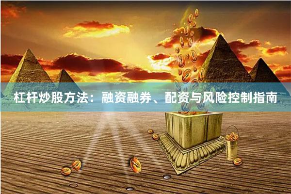 杠杆炒股方法:融资融券、配资与风险控制指南