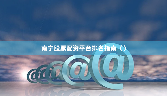 南宁股票配资平台排名指南()
